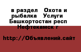  в раздел : Охота и рыбалка » Услуги . Башкортостан респ.,Нефтекамск г.